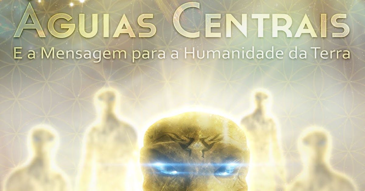 As Águias Centrais e A Mensagem Para Humanidade Da Terra